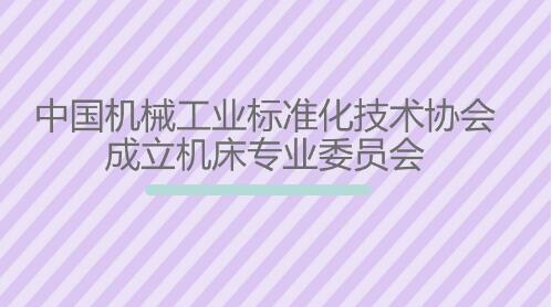 中國(guó)機(jī)械工業(yè)標(biāo)準(zhǔn)化技術(shù)協(xié)會(huì)成立機(jī)床專業(yè)委員會(huì) 中國(guó)機(jī)械工業(yè)標(biāo)準(zhǔn)化技術(shù)協(xié)會(huì)成立機(jī)床專業(yè)委員會(huì)